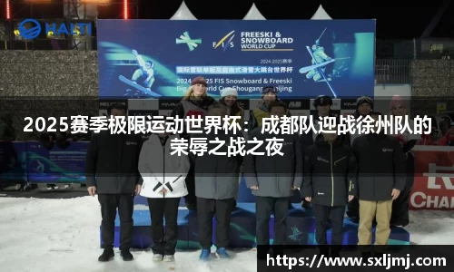 2025赛季极限运动世界杯：成都队迎战徐州队的荣辱之战之夜