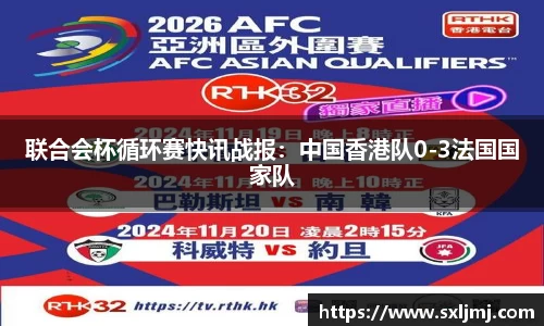 联合会杯循环赛快讯战报：中国香港队0-3法国国家队