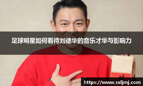 足球明星如何看待刘德华的音乐才华与影响力
