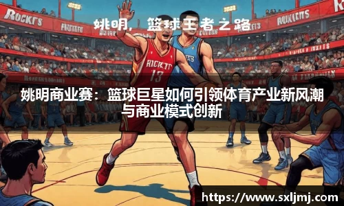 姚明商业赛：篮球巨星如何引领体育产业新风潮与商业模式创新