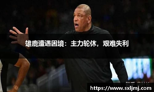 雄鹿遭遇困境：主力轮休，艰难失利