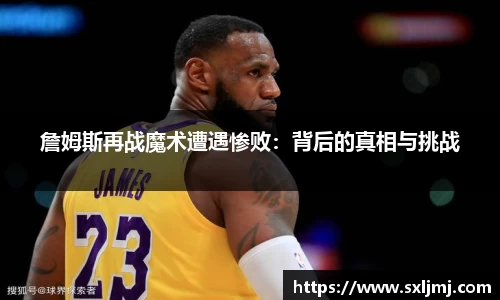 詹姆斯再战魔术遭遇惨败：背后的真相与挑战