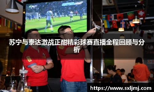 苏宁与泰达激战正酣精彩球赛直播全程回顾与分析