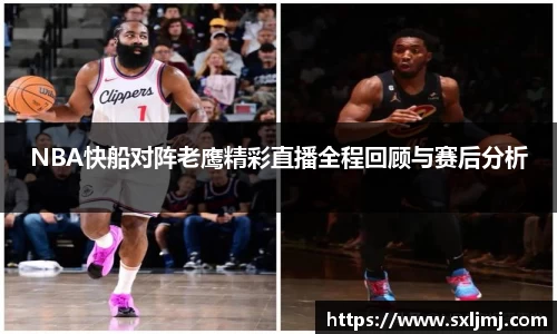 NBA快船对阵老鹰精彩直播全程回顾与赛后分析