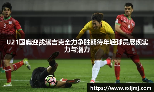 U21国奥迎战塔吉克全力争胜期待年轻球员展现实力与潜力