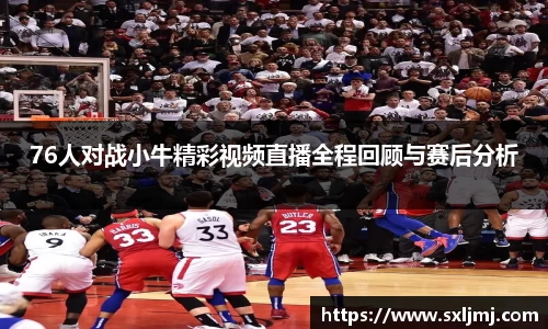 76人对战小牛精彩视频直播全程回顾与赛后分析