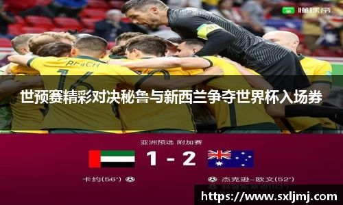 世预赛精彩对决秘鲁与新西兰争夺世界杯入场券