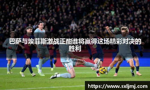 巴萨与埃菲斯激战正酣谁将赢得这场精彩对决的胜利