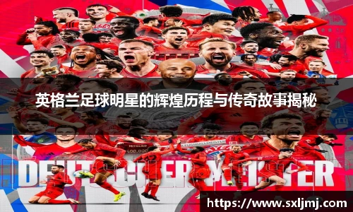 英格兰足球明星的辉煌历程与传奇故事揭秘