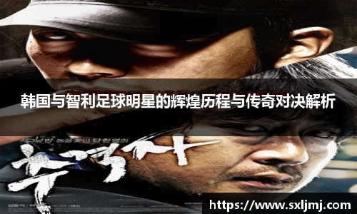 韩国与智利足球明星的辉煌历程与传奇对决解析