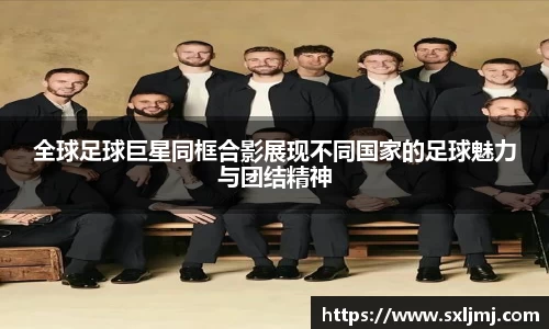 全球足球巨星同框合影展现不同国家的足球魅力与团结精神